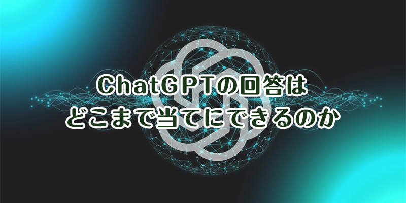 ChatGPTの回答はどこまで当てにできるのか